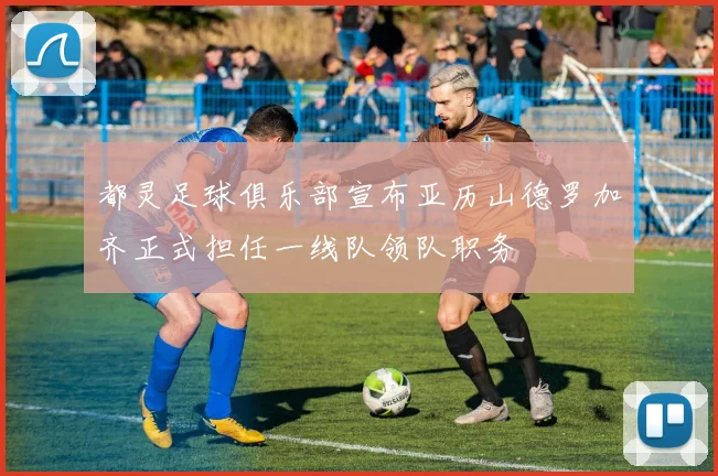 都灵足球俱乐部宣布亚历山德罗加齐正式担任一线队领队职务