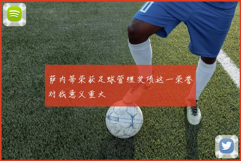 萨内蒂荣获足球管理奖项这一荣誉对我意义重大
