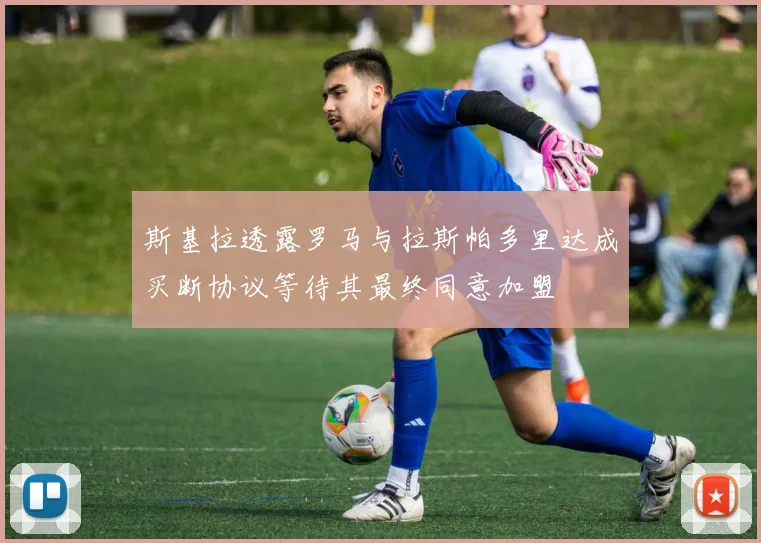 斯基拉透露罗马与拉斯帕多里达成买断协议等待其最终同意加盟
