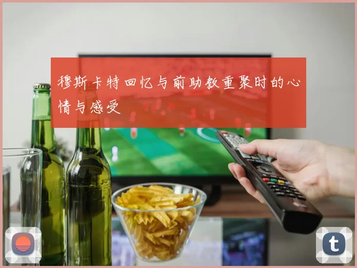 穆斯卡特回忆与前助教重聚时的心情与感受