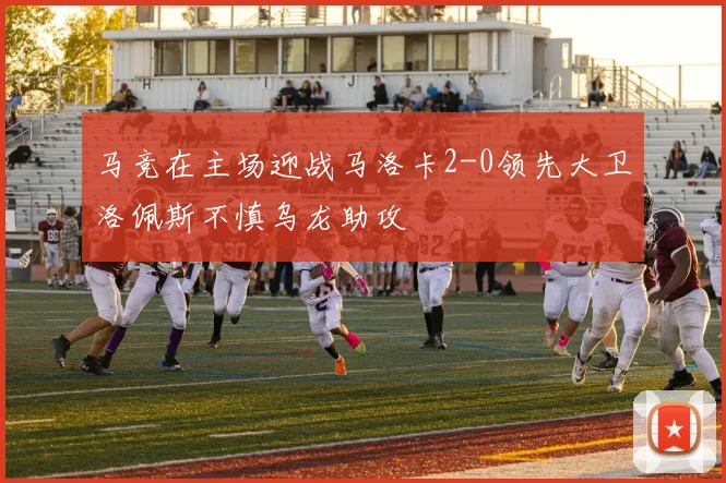 马竞在主场迎战马洛卡2-0领先大卫洛佩斯不慎乌龙助攻
