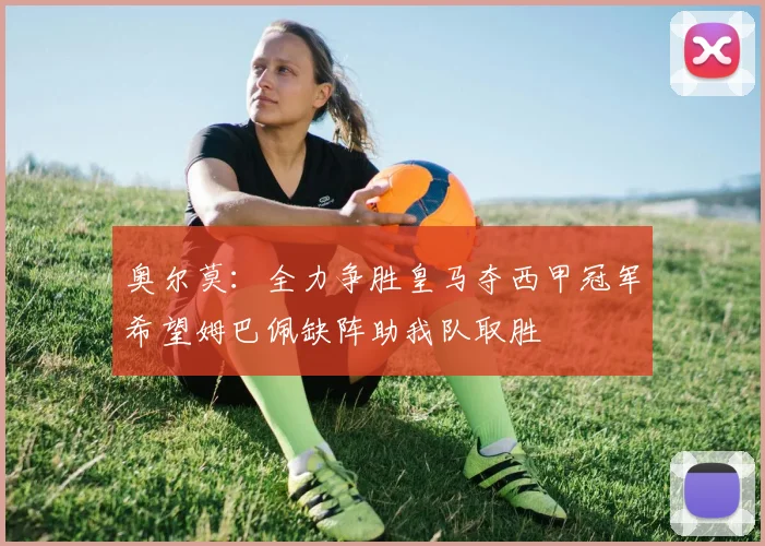 奥尔莫：全力争胜皇马夺西甲冠军希望姆巴佩缺阵助我队取胜