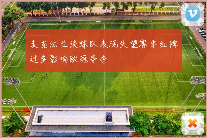 麦克法兰谈球队表现失望赛季红牌过多影响欧冠争夺
