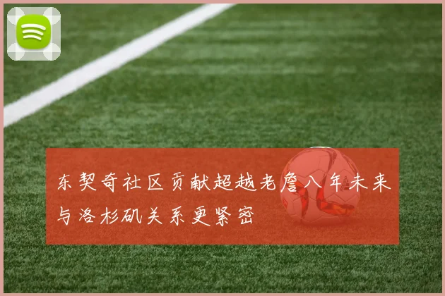 东契奇社区贡献超越老詹八年未来与洛杉矶关系更紧密