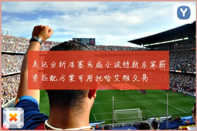 美记分析活塞或成小波特新东家薪资匹配方案可用托哈艾维交易
