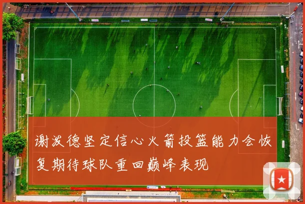 谢泼德坚定信心火箭投篮能力会恢复期待球队重回巅峰表现