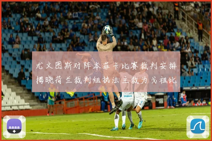 尤文图斯对阵本菲卡比赛裁判安排揭晓荷兰裁判组执法主裁为戈祖比尤克